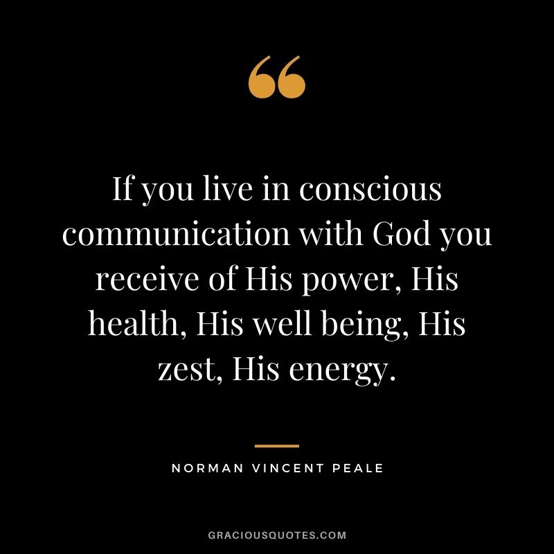 If you live in conscious communication with God you receive of His power, His health, His well being, His zest, His energy.