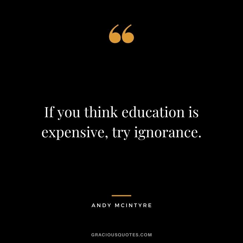 If you think education is expensive, try ignorance. - Andy McIntyre