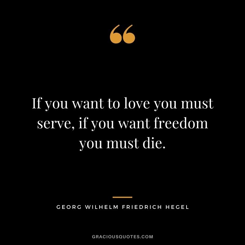 If you want to love you must serve, if you want freedom you must die.