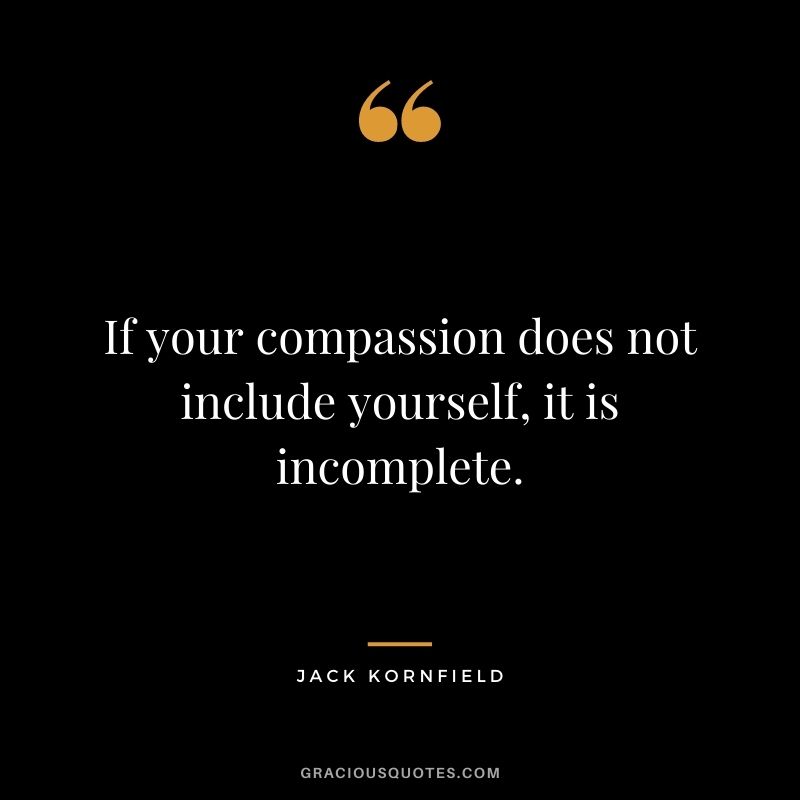 If your compassion does not include yourself, it is incomplete.