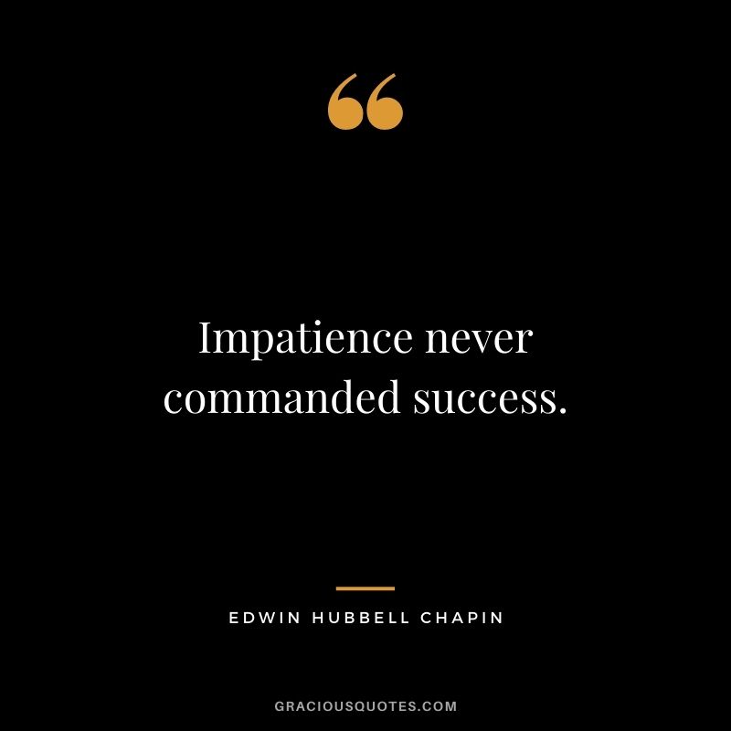 Impatience never commanded success.