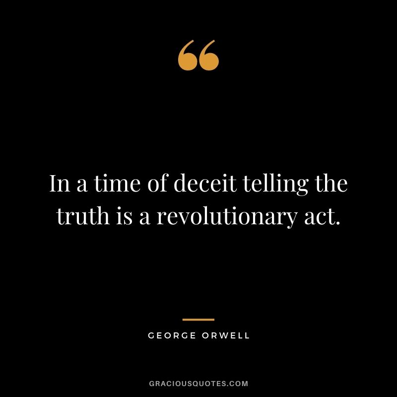 In a time of deceit telling the truth is a revolutionary act. - George Orwell
