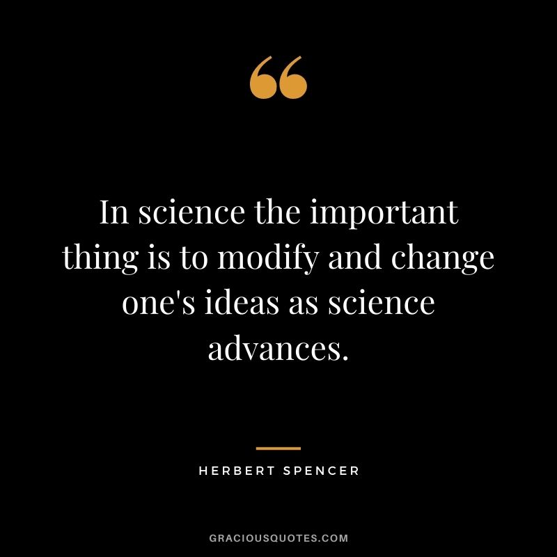 In science the important thing is to modify and change one's ideas as science advances.