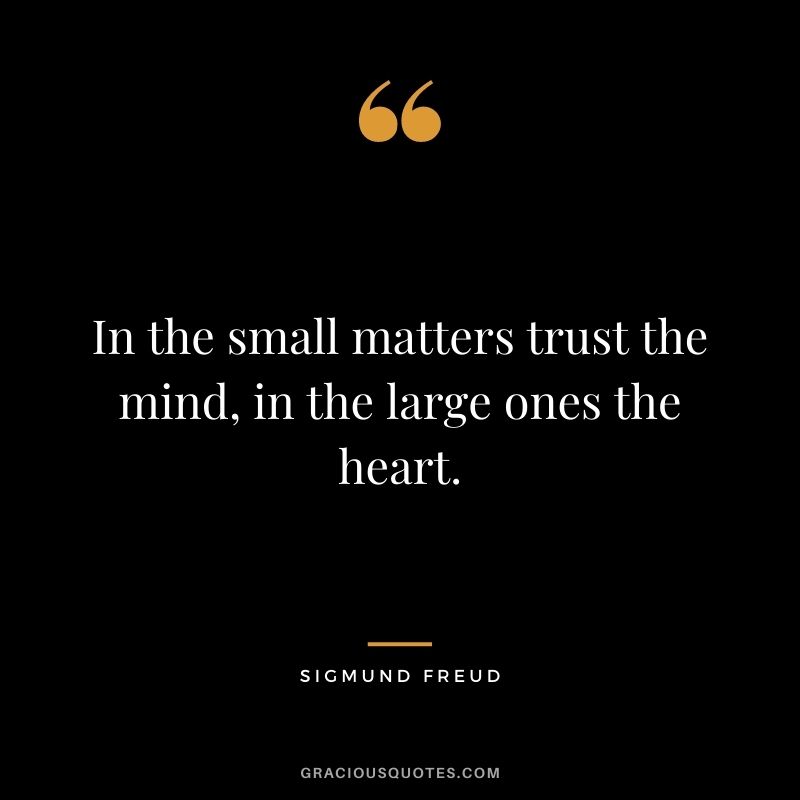 In the small matters trust the mind, in the large ones the heart.