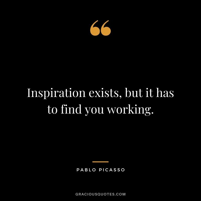 Inspiration exists, but it has to find you working.