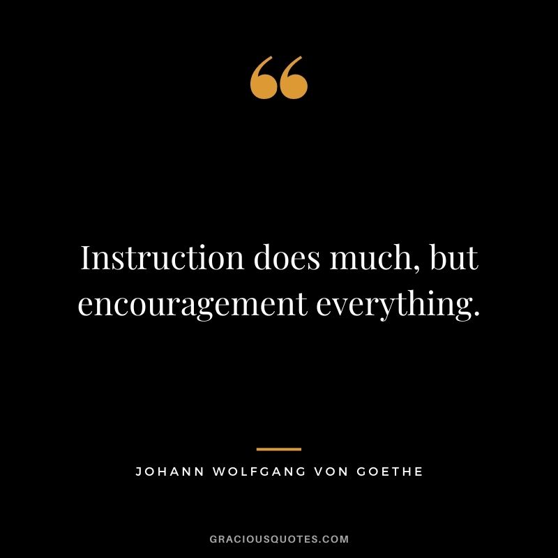 Instruction does much, but encouragement everything.