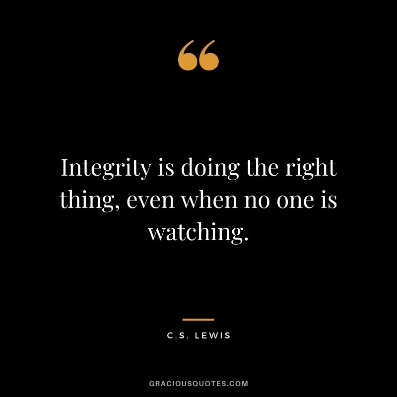 Integrity is doing the right thing, even when no one is watching.
