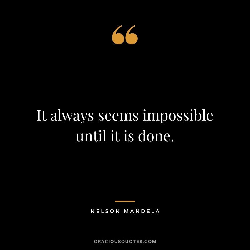It always seems impossible until it is done. - Nelson Mandela