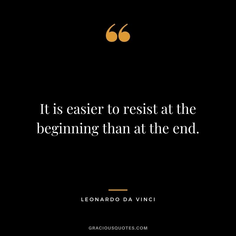 It is easier to resist at the beginning than at the end.