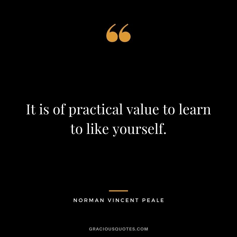 It is of practical value to learn to like yourself.