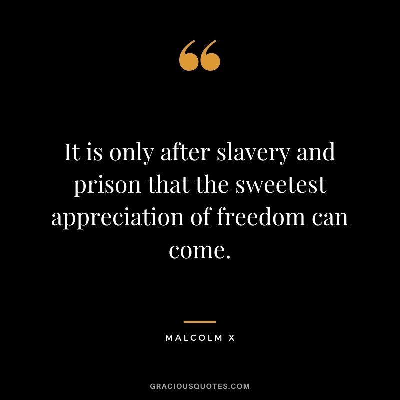 It is only after slavery and prison that the sweetest appreciation of freedom can come.