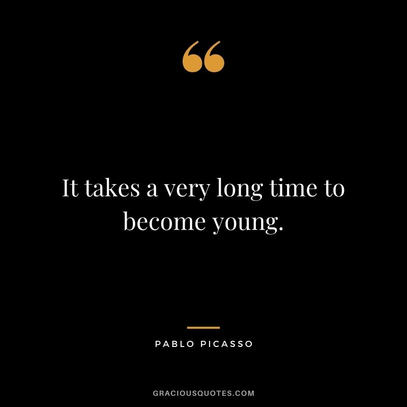 It takes a very long time to become young.