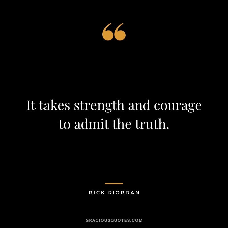 It takes strength and courage to admit the truth. - Rick Riordan