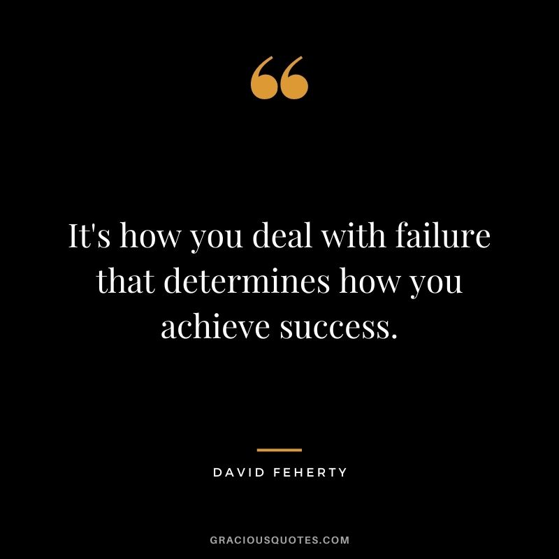 It's how you deal with failure that determines how you achieve success. - David Feherty
