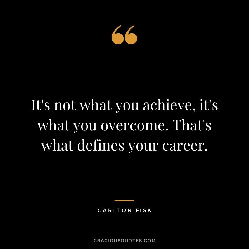 It's not what you achieve, it's what you overcome. That's what defines your career. - Carlton Fisk