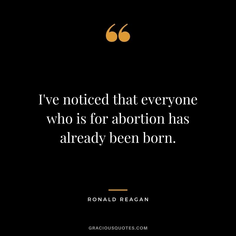 I've noticed that everyone who is for abortion has already been born.