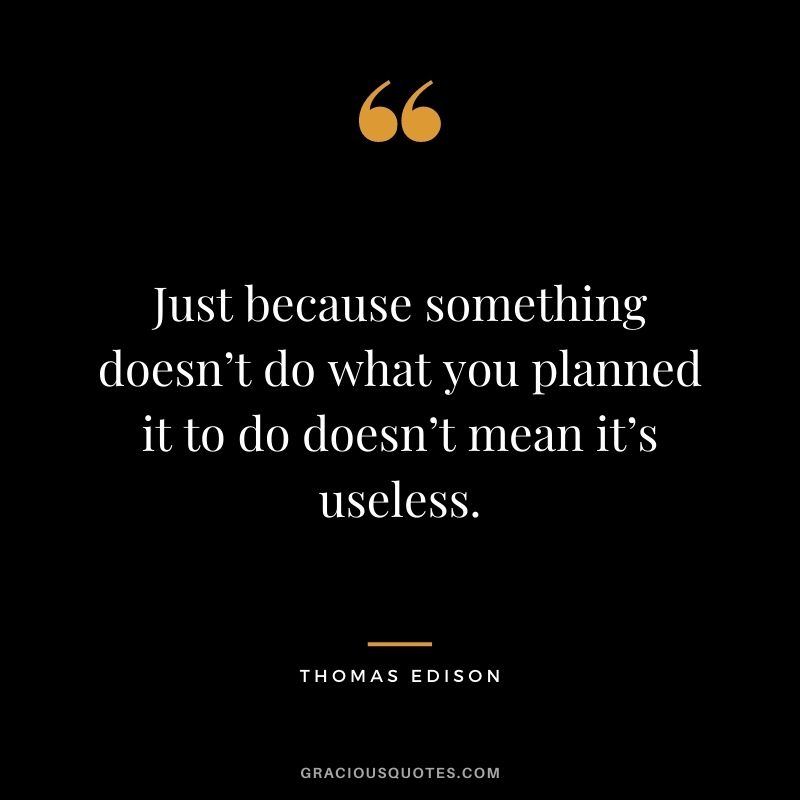 Just because something doesn’t do what you planned it to do doesn’t mean it’s useless.