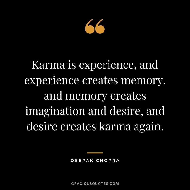 Karma is experience, and experience creates memory, and memory creates imagination and desire, and desire creates karma again.