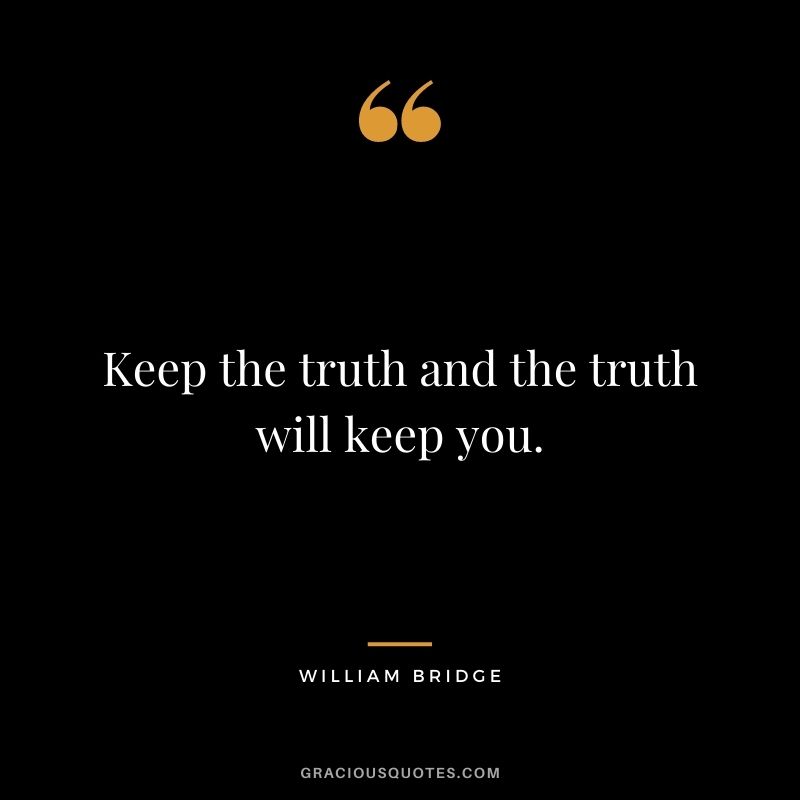 Keep the truth and the truth will keep you. - William Bridge