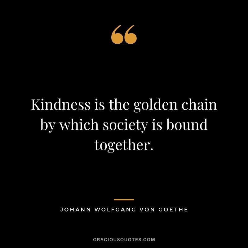 Kindness is the golden chain by which society is bound together.