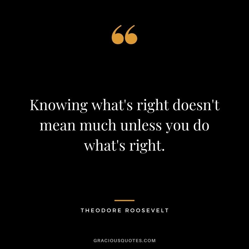 Knowing what's right doesn't mean much unless you do what's right.