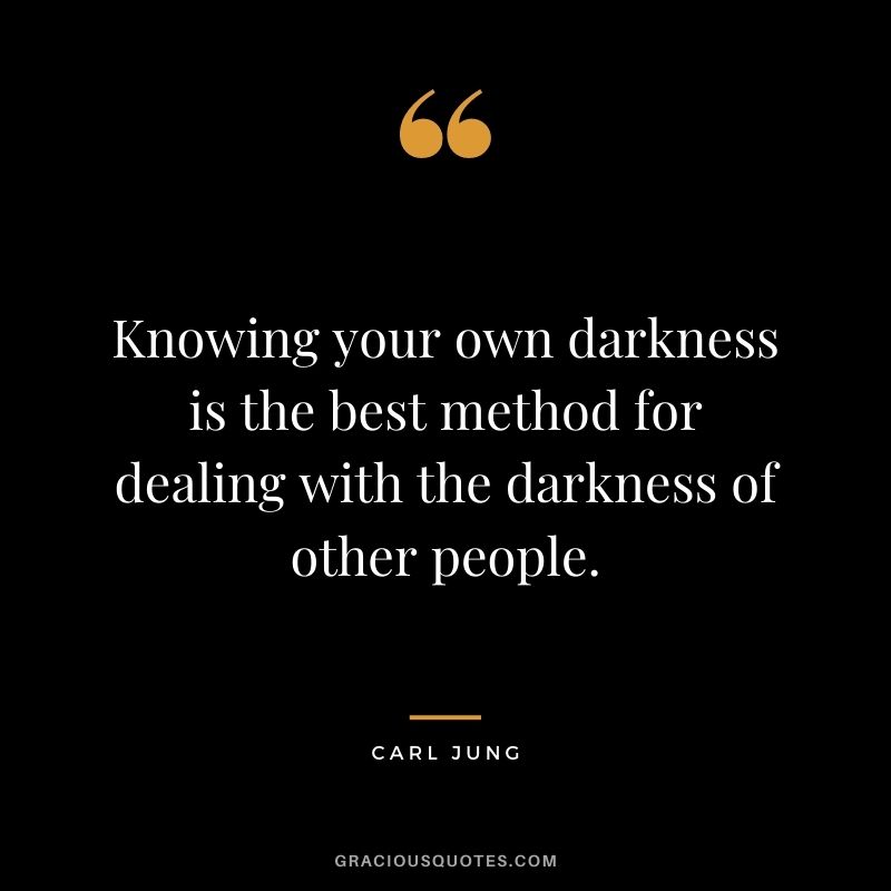 Knowing your own darkness is the best method for dealing with the darkness of other people.