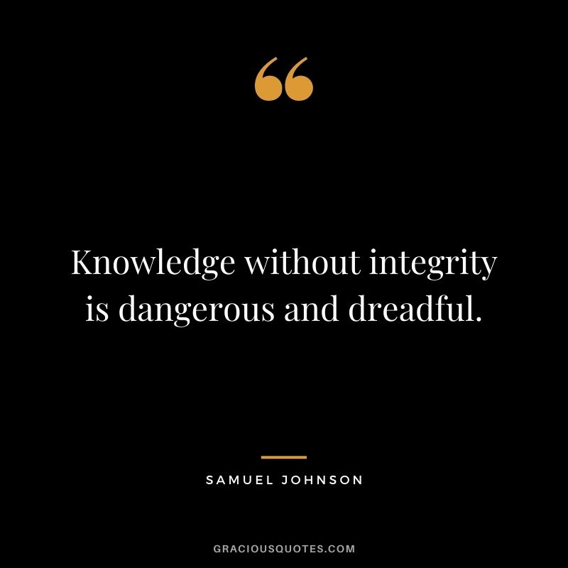 Knowledge without integrity is dangerous and dreadful. - Samuel Johnson