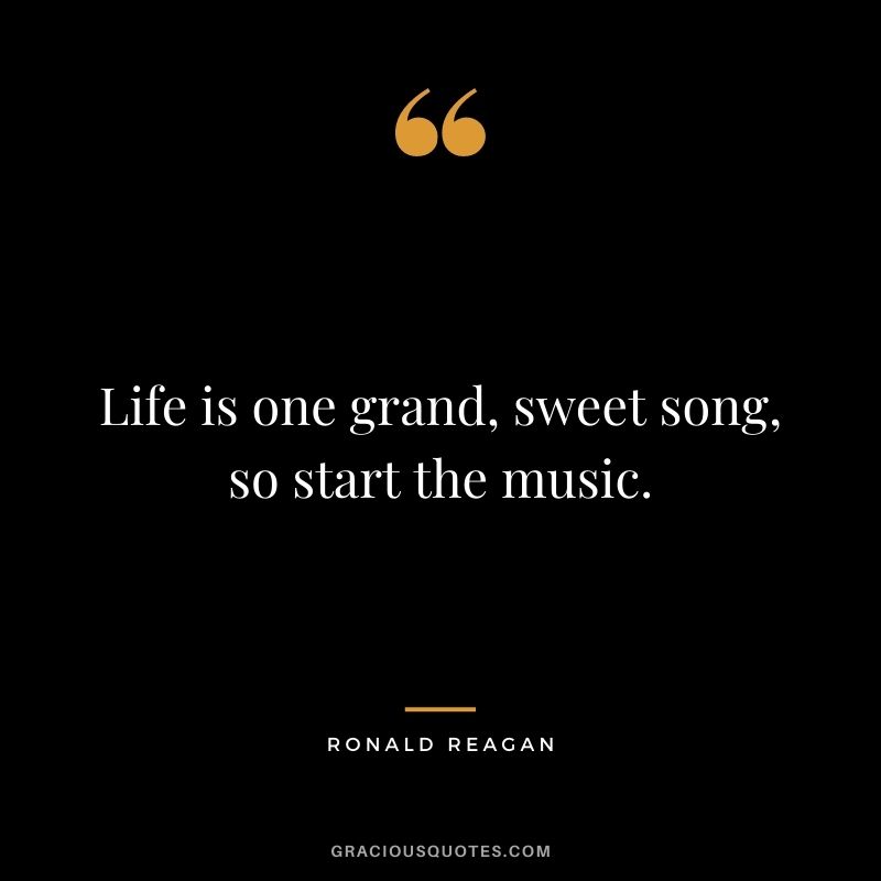 Life is one grand, sweet song, so start the music.
