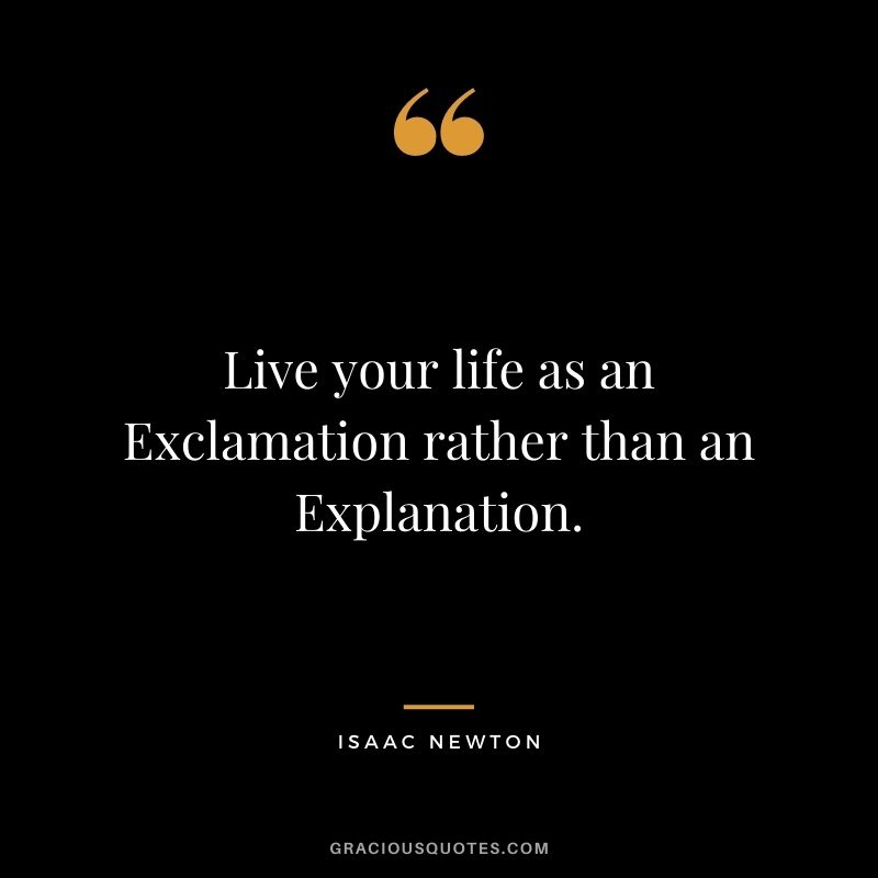 Live your life as an Exclamation rather than an Explanation.