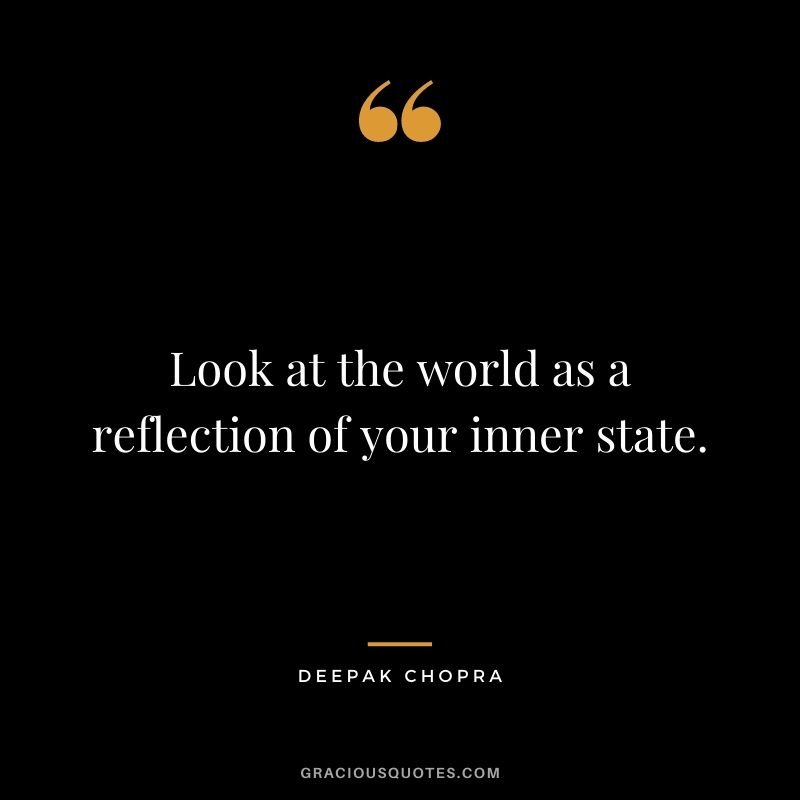 Look at the world as a reflection of your inner state.