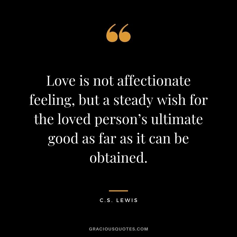 Love is not affectionate feeling, but a steady wish for the loved person’s ultimate good as far as it can be obtained.
