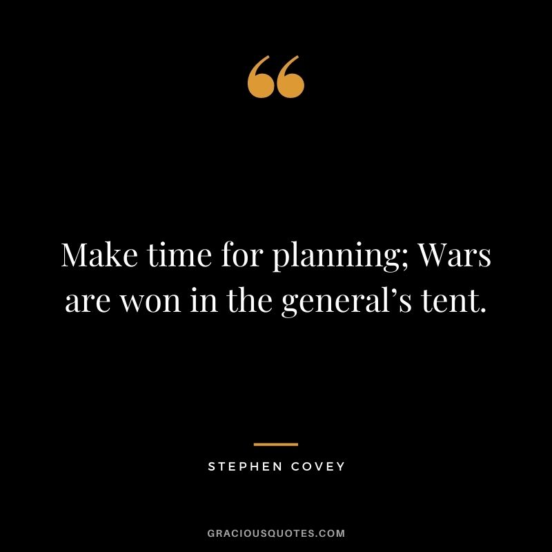 Make time for planning; Wars are won in the general’s tent.
