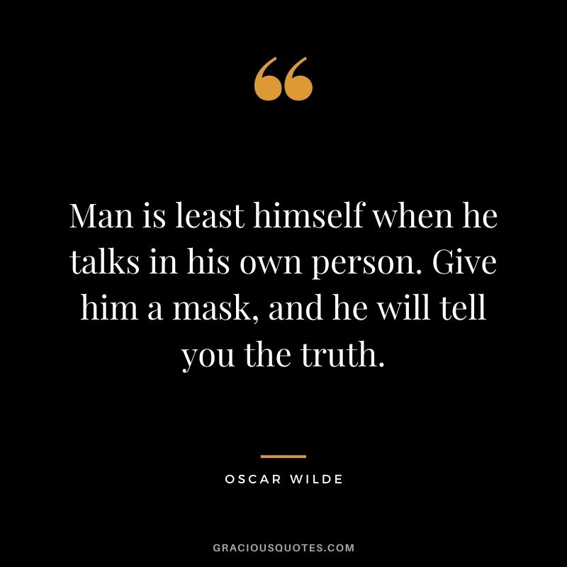 Man is least himself when he talks in his own person. Give him a mask, and he will tell you the truth. - Oscar Wilde