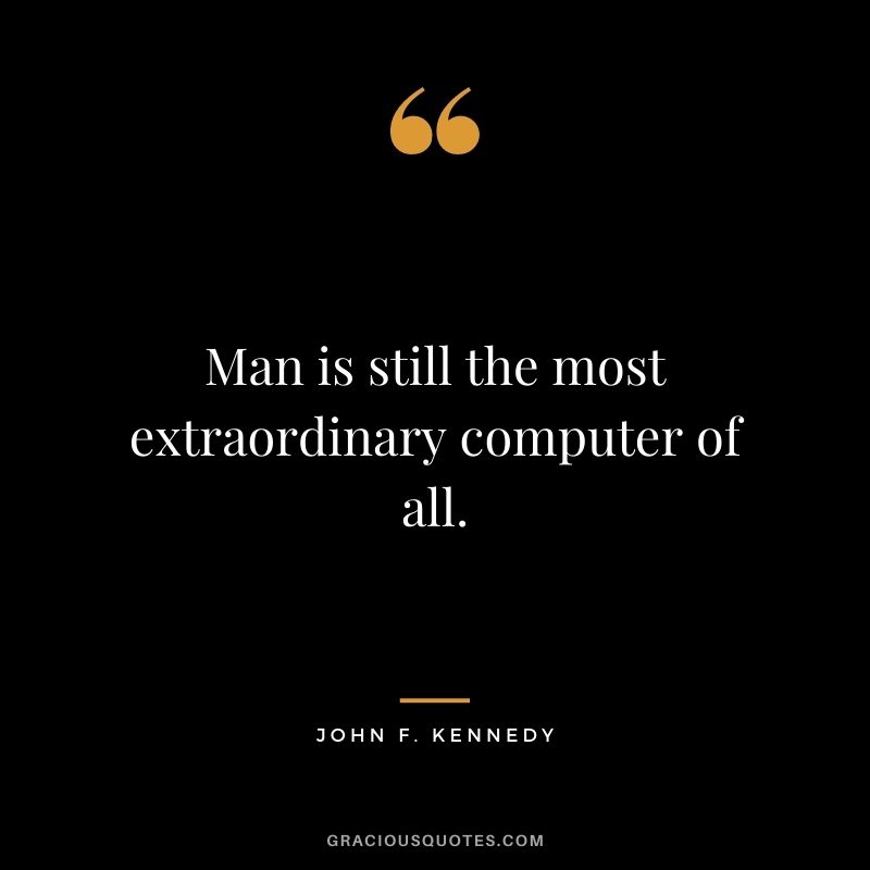 Man is still the most extraordinary computer of all.