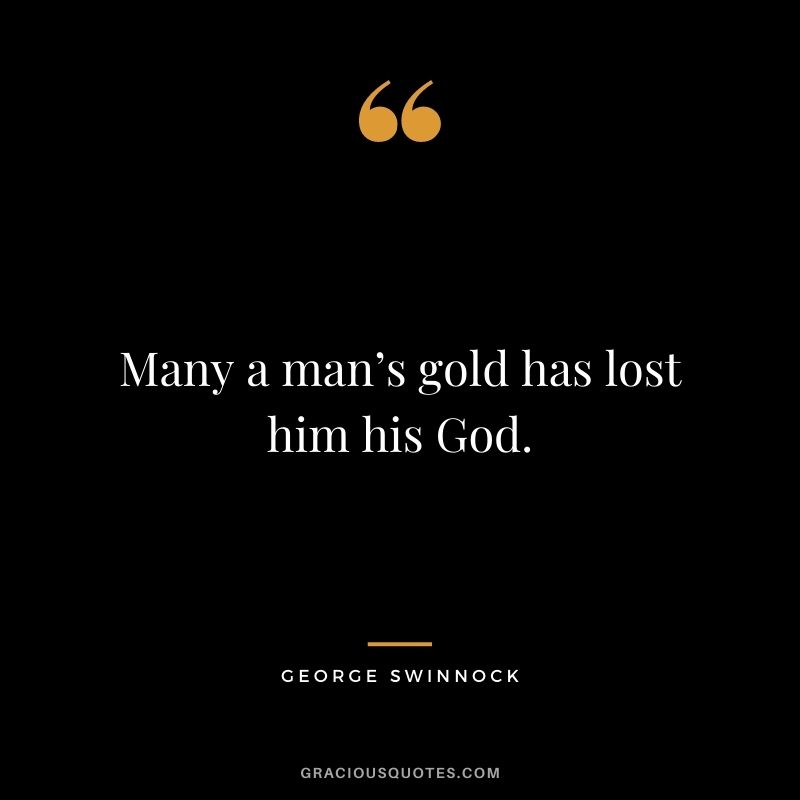 Many a man’s gold has lost him his God. - George Swinnock