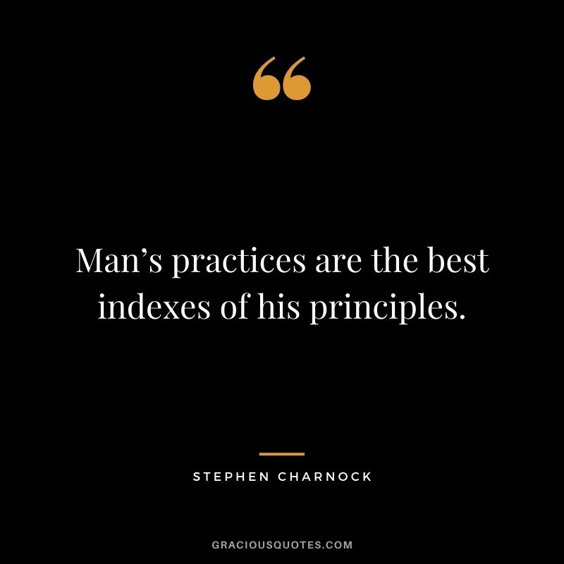 Man’s practices are the best indexes of his principles. - Stephen Charnock