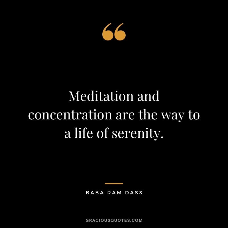 Meditation and concentration are the way to a life of serenity. - Baba Ram Dass