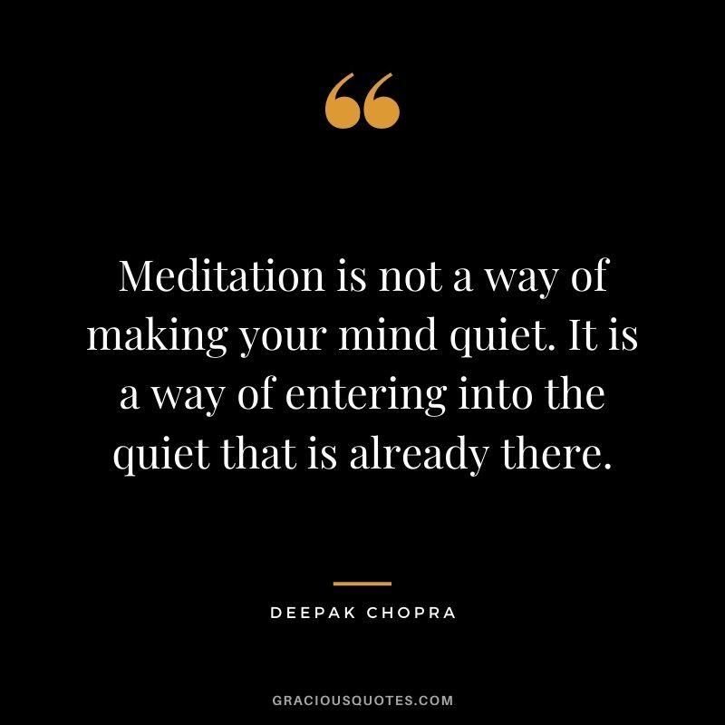 Meditation is not a way of making your mind quiet. It is a way of entering into the quiet that is already there.