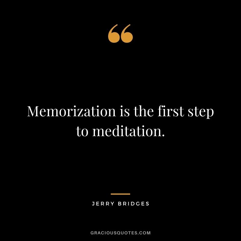 Memorization is the first step to meditation. - Jerry Bridges