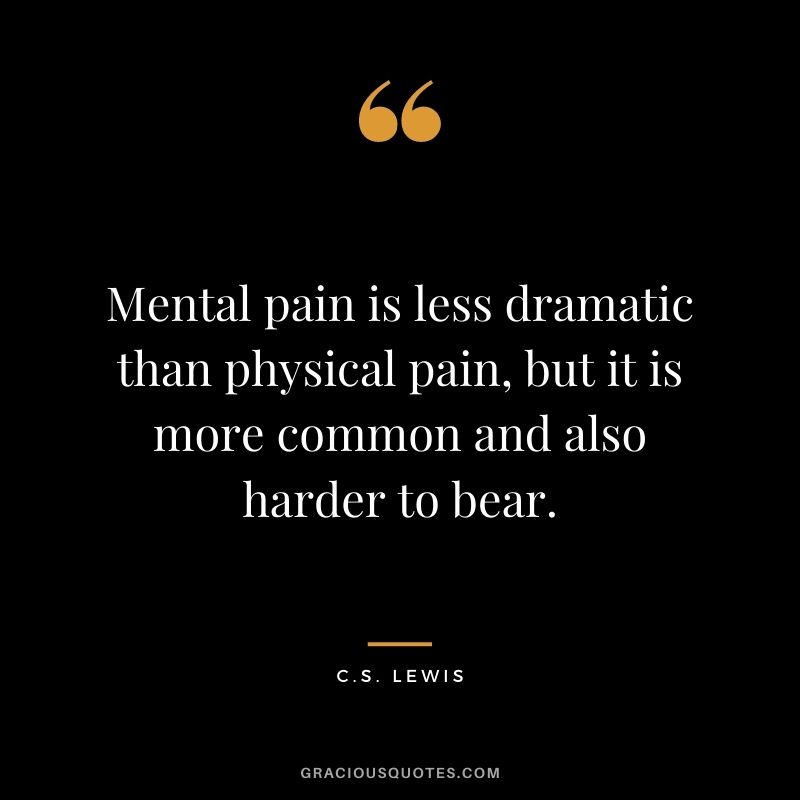 Mental pain is less dramatic than physical pain, but it is more common and also harder to bear.