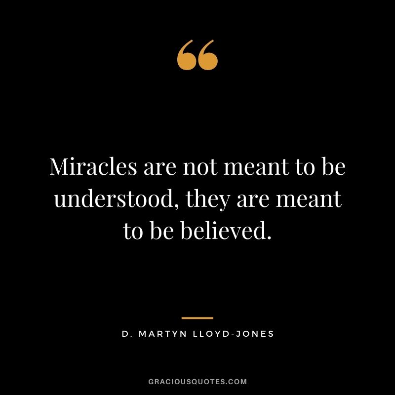 Miracles are not meant to be understood, they are meant to be believed. - D. Martyn Lloyd-Jones