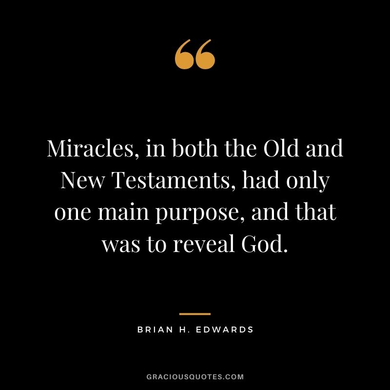 Miracles, in both the Old and New Testaments, had only one main purpose, and that was to reveal God. - Brian H. Edwards