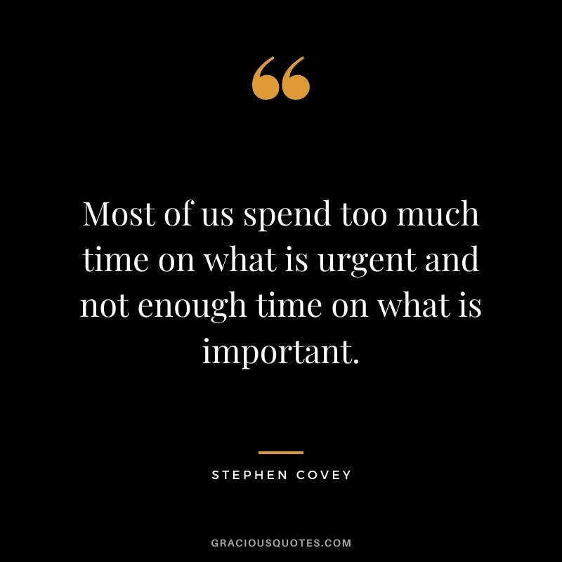 Most of us spend too much time on what is urgent and not enough time on what is important.