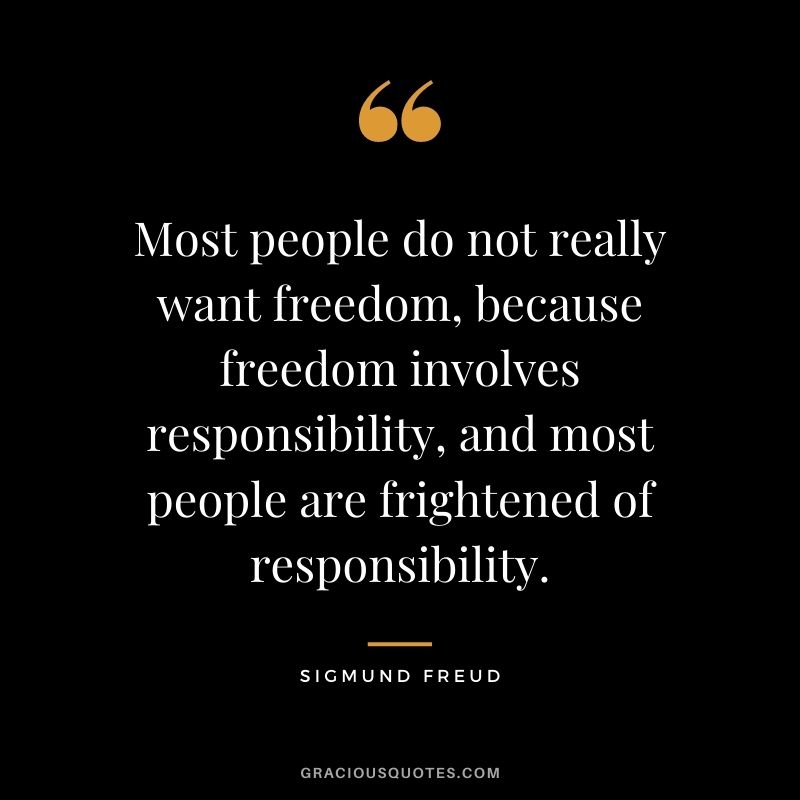 Most people do not really want freedom, because freedom involves responsibility, and most people are frightened of responsibility.