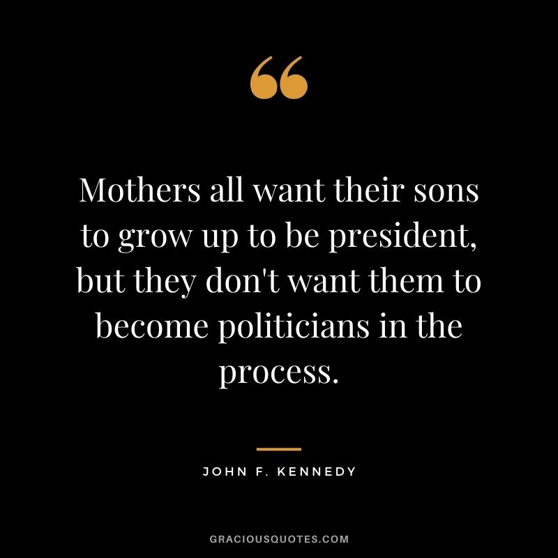 Mothers all want their sons to grow up to be president, but they don't want them to become politicians in the process.