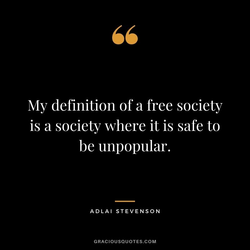 My definition of a free society is a society where it is safe to be unpopular. - Adlai Stevenson