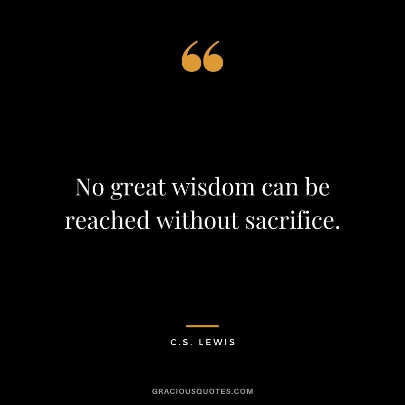 No great wisdom can be reached without sacrifice.