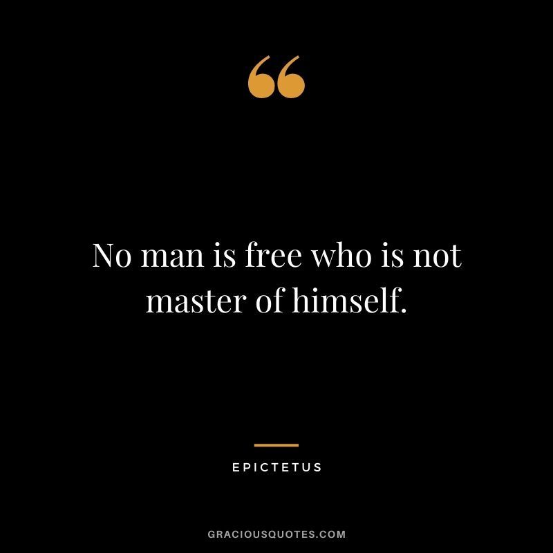No man is free who is not master of himself. - Epictetus