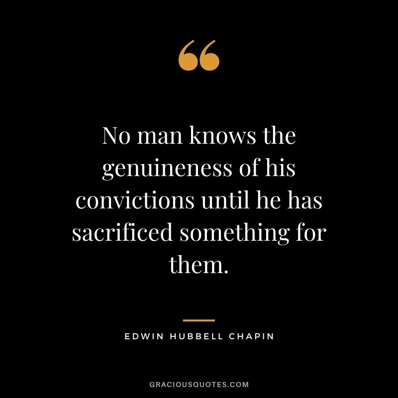 No man knows the genuineness of his convictions until he has sacrificed something for them.