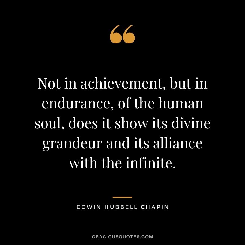 Not in achievement, but in endurance, of the human soul, does it show its divine grandeur and its alliance with the infinite.